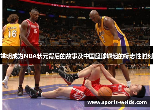 姚明成为NBA状元背后的故事及中国篮球崛起的标志性时刻