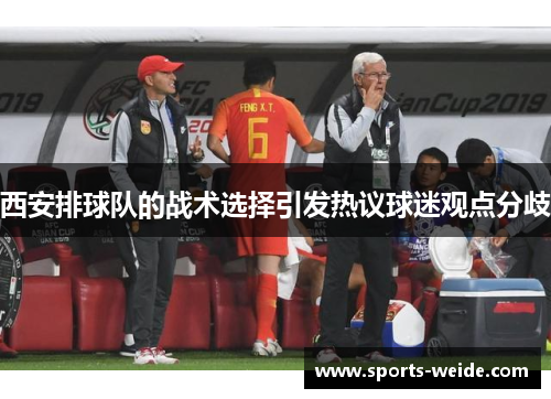 西安排球队的战术选择引发热议球迷观点分歧