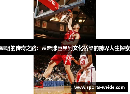 姚明的传奇之路：从篮球巨星到文化桥梁的跨界人生探索