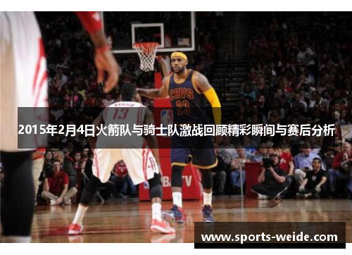 2015年2月4日火箭队与骑士队激战回顾精彩瞬间与赛后分析