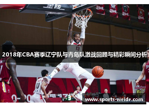 2018年CBA赛季辽宁队与青岛队激战回顾与精彩瞬间分析