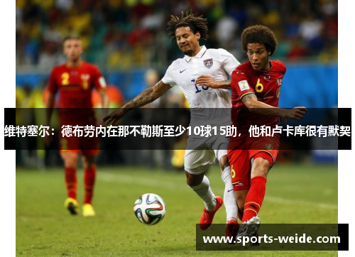维特塞尔：德布劳内在那不勒斯至少10球15助，他和卢卡库很有默契